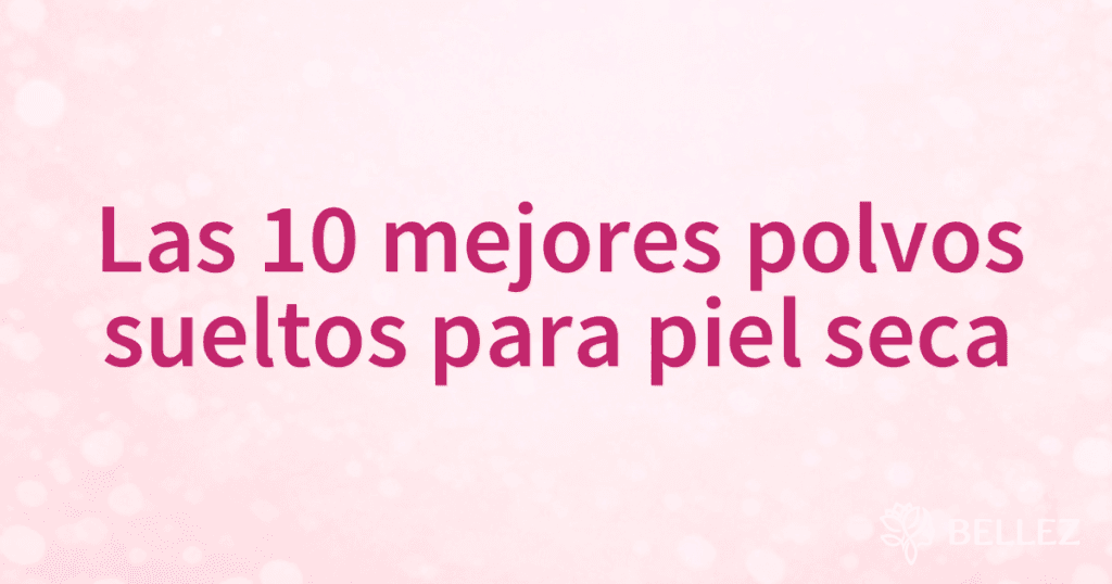 Las 10 mejores polvos sueltos para piel seca