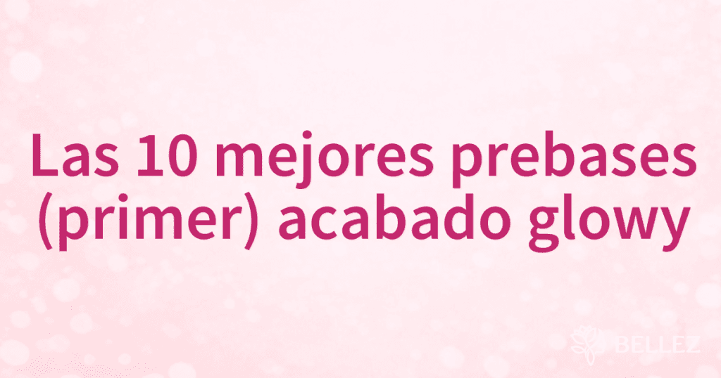 Las 10 mejores prebases (primer) acabado glowy