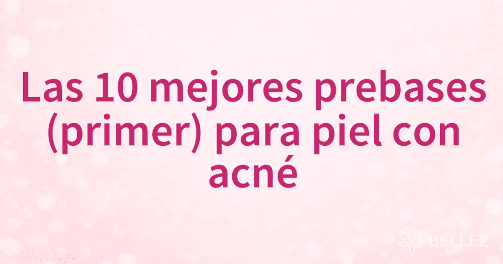 Las 10 mejores prebases (primer) para piel con acné