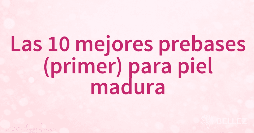 Las 10 mejores prebases (primer) para piel madura