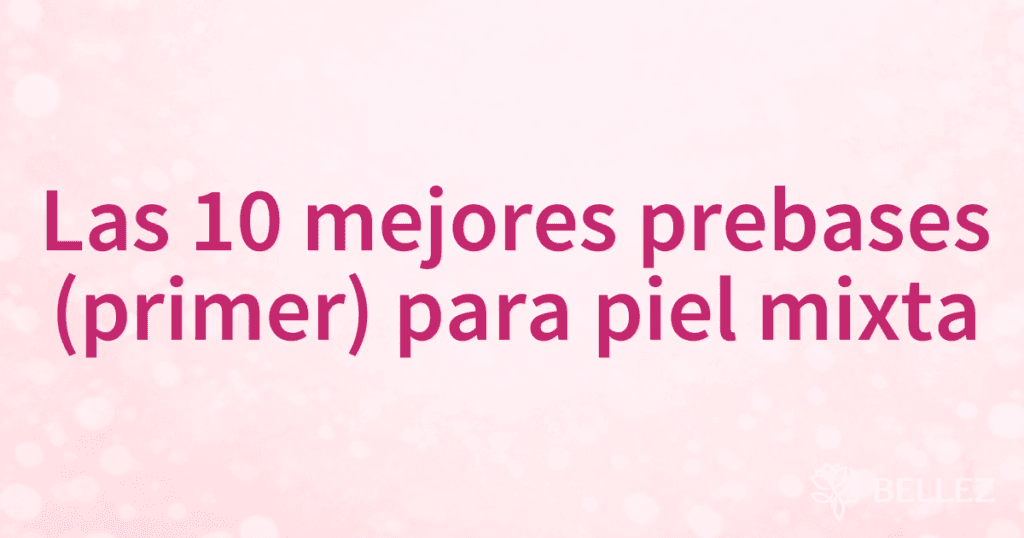 Las 10 mejores prebases (primer) para piel mixta
