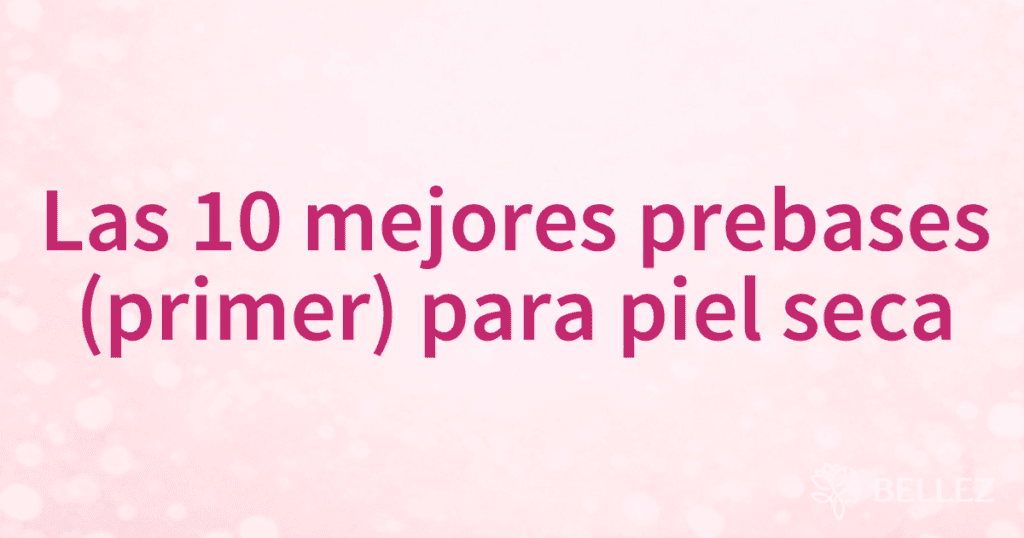 Las 10 mejores prebases (primer) para piel seca