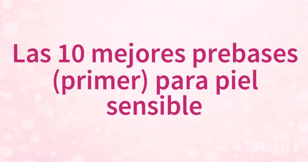 Las 10 mejores prebases (primer) para piel sensible