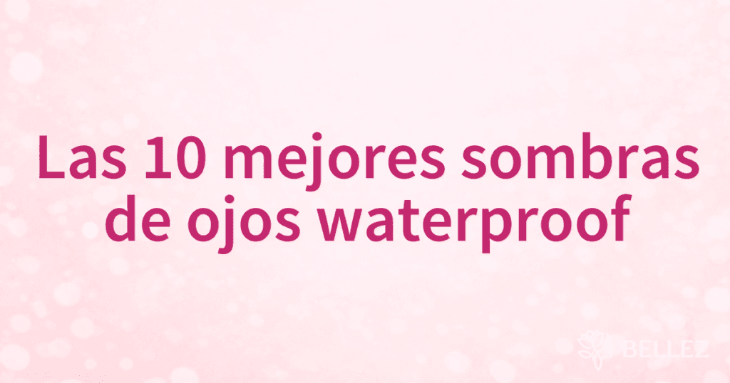 Las 10 mejores sombras de ojos waterproof Las 10 mejores sombras de ojos waterproof
