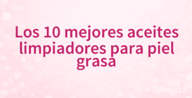 Los 10 mejores aceites limpiadores para piel grasa