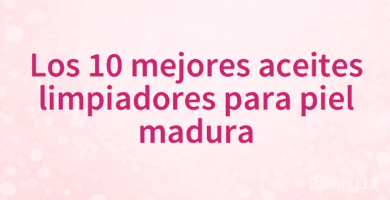 Los 10 mejores aceites limpiadores para piel madura