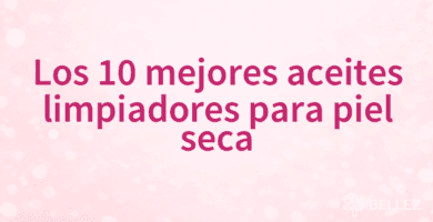 Los 10 mejores aceites limpiadores para piel seca