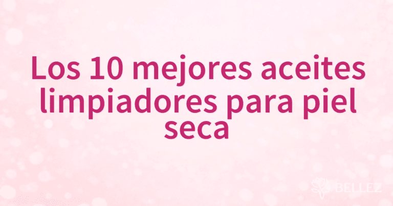 Los 10 mejores aceites limpiadores para piel seca