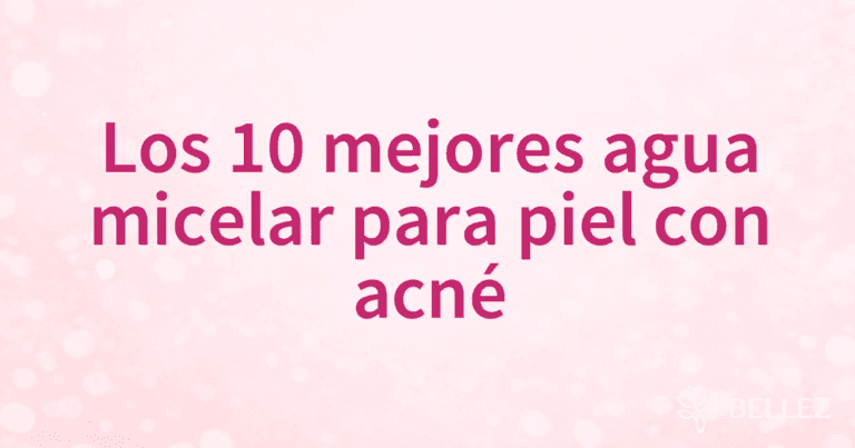Los 10 mejores agua micelar para piel con acné
