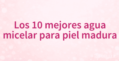 Los 10 mejores agua micelar para piel madura