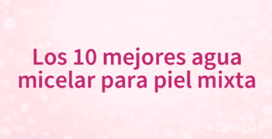 Los 10 mejores agua micelar para piel mixta