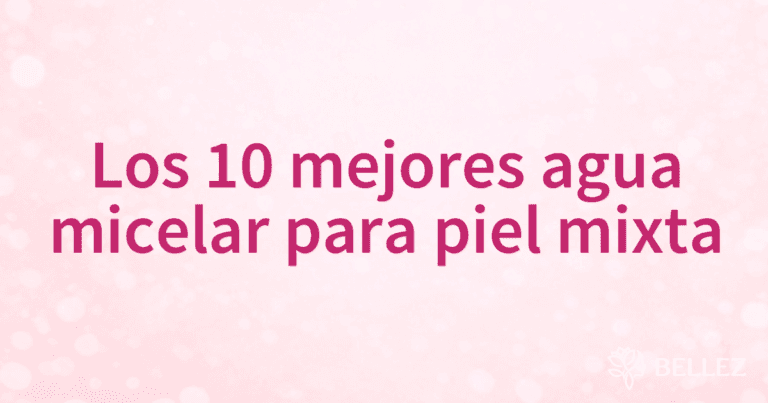 Los 10 mejores agua micelar para piel mixta