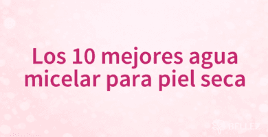 Los 10 mejores agua micelar para piel seca