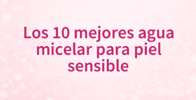 Los 10 mejores agua micelar para piel sensible