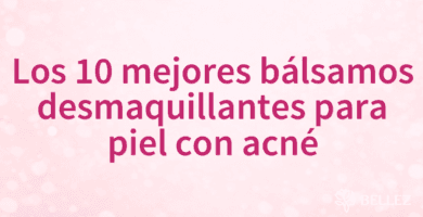 Los 10 mejores bálsamos desmaquillantes para piel con acné