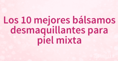 Los 10 mejores bálsamos desmaquillantes para piel mixta