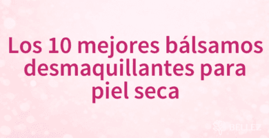 Los 10 mejores bálsamos desmaquillantes para piel seca