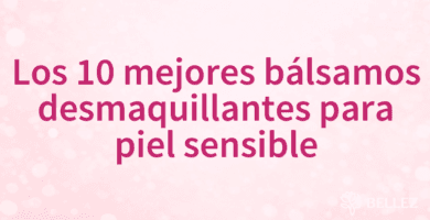 Los 10 mejores bálsamos desmaquillantes para piel sensible