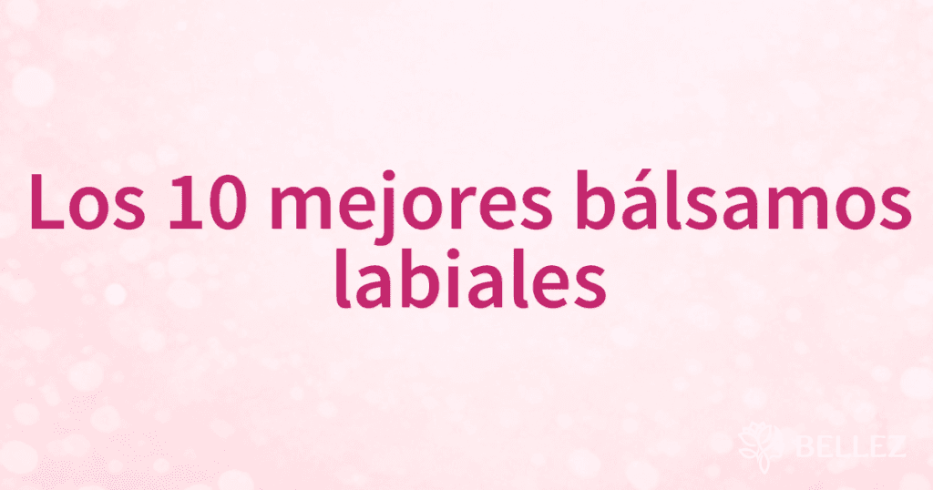 Los 10 mejores bálsamos labiales Los 10 mejores bálsamos labiales