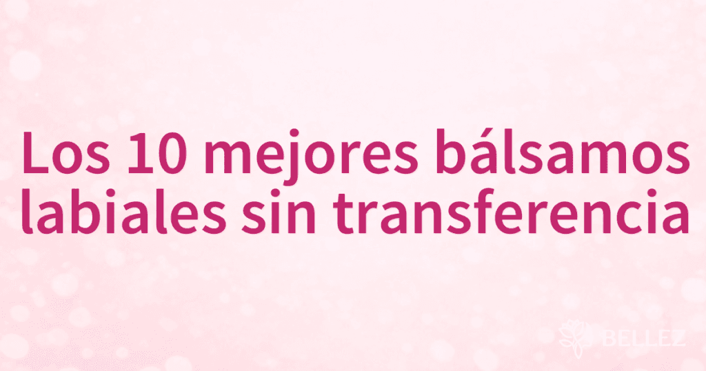 Los 10 mejores bálsamos labiales sin transferencia
