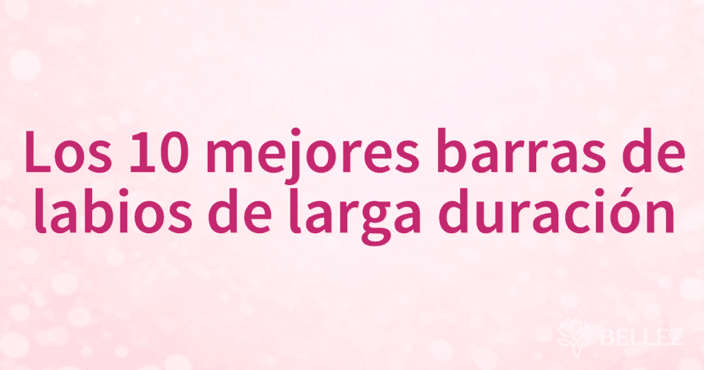 Los 10 mejores barras de labios de larga duración