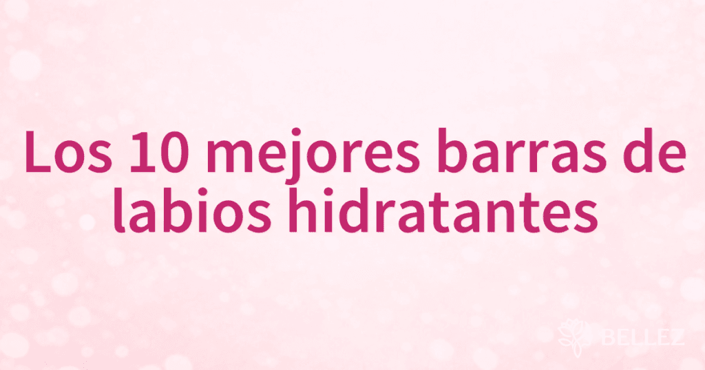 Los 10 mejores barras de labios hidratantes