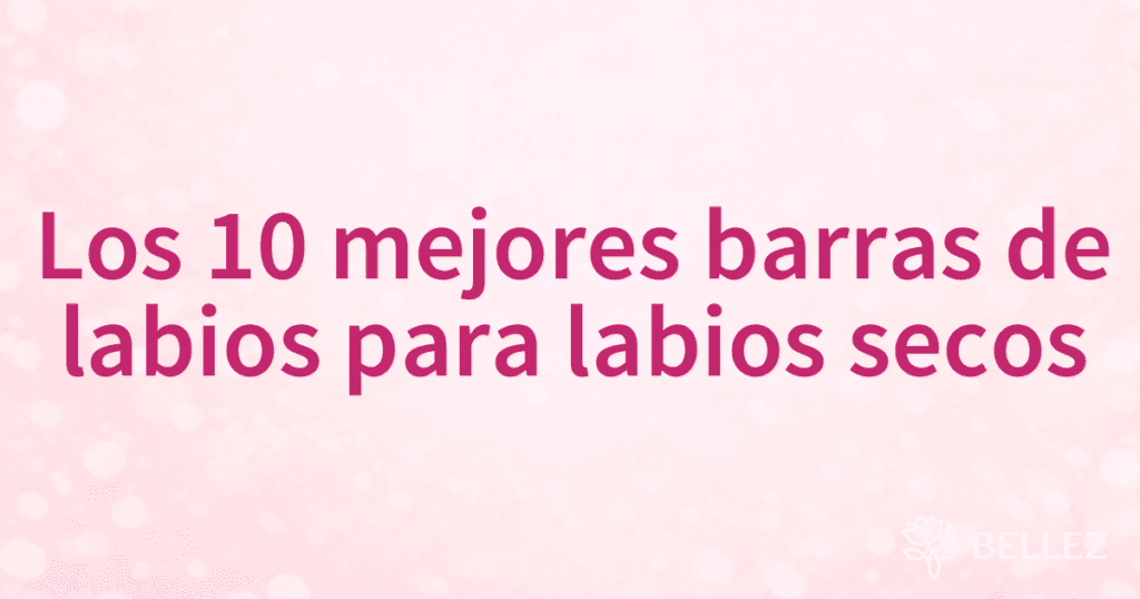 Los 10 mejores barras de labios para labios secos Los 10 mejores barras de labios para labios secos