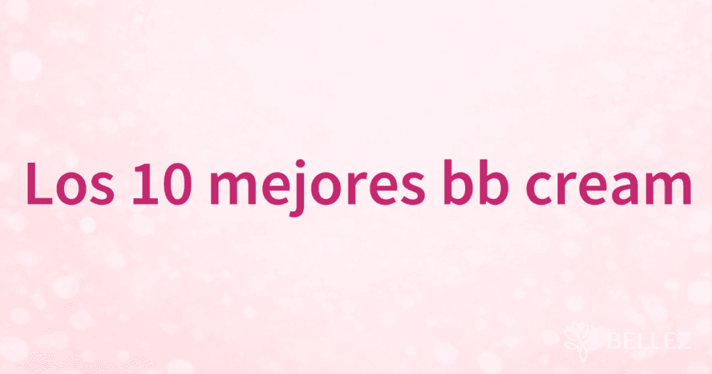 Los 10 mejores bb cream Los 10 mejores bb cream