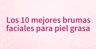 Los 10 mejores brumas faciales para piel grasa