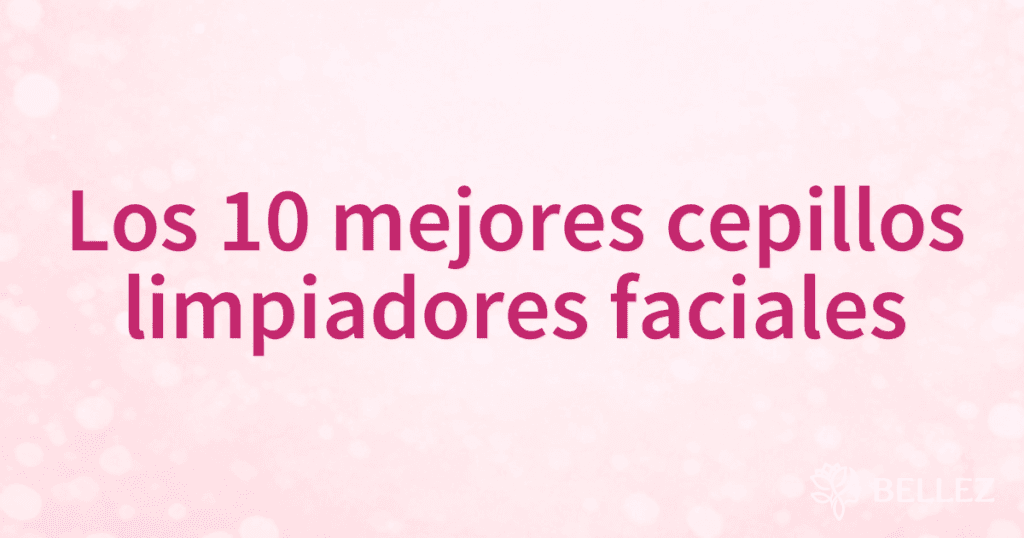 Los 10 mejores cepillos limpiadores faciales