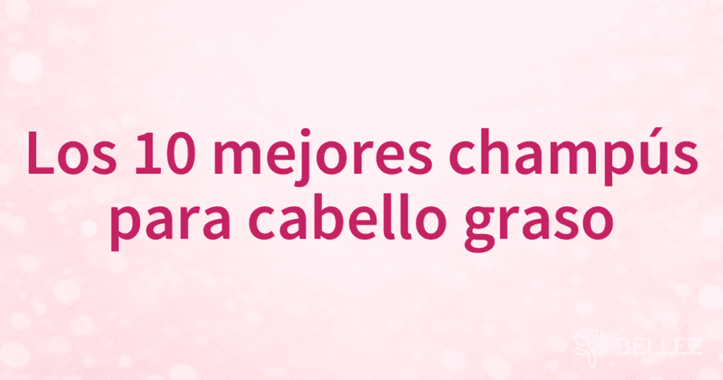 Los 10 mejores champús para cabello graso Los 10 mejores champús para cabello graso