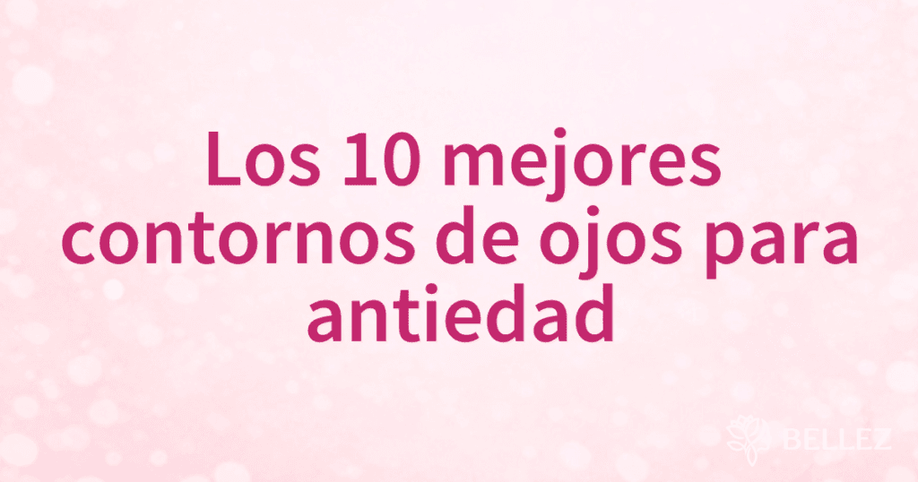 Los 10 mejores contornos de ojos para antiedad