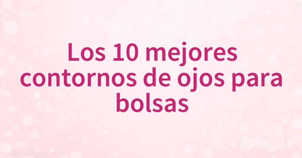 Los 10 mejores contornos de ojos para bolsas