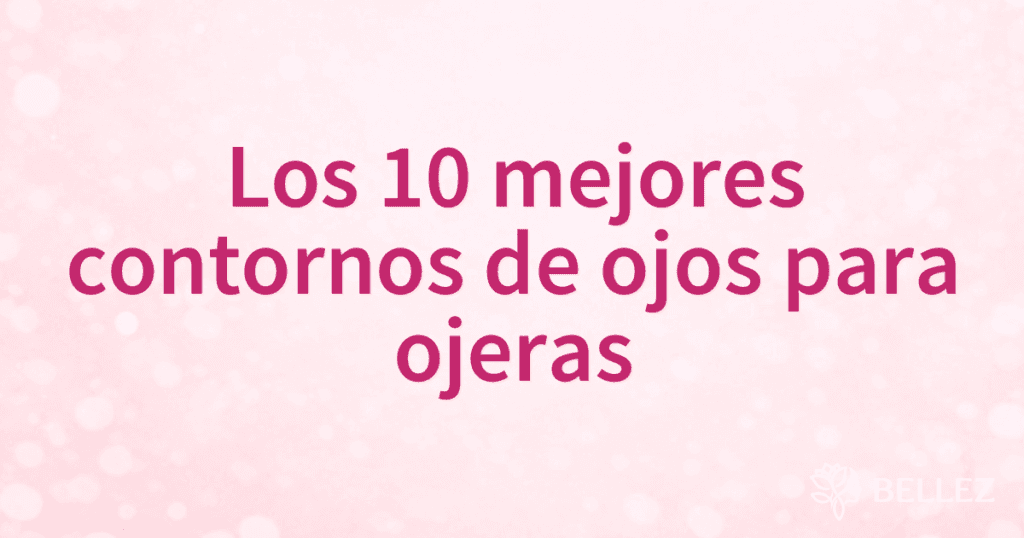 Los 10 mejores contornos de ojos para ojeras
