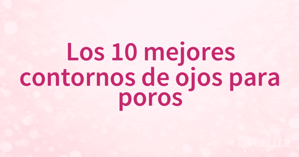 Los 10 mejores contornos de ojos para poros Los 10 mejores contornos de ojos para poros