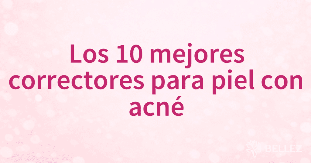 Los 10 mejores correctores para piel con acné