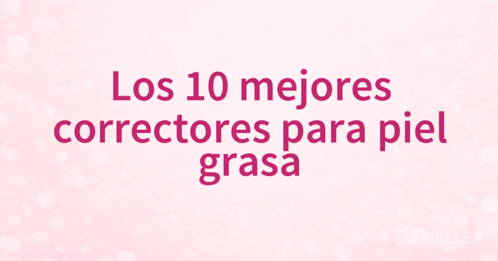 Los 10 mejores correctores para piel grasa