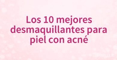Los 10 mejores desmaquillantes para piel con acné