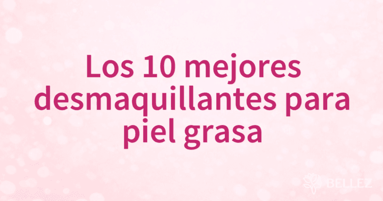 Los 10 mejores desmaquillantes para piel grasa Los 10 mejores desmaquillantes para piel grasa