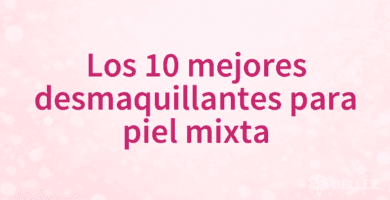 Los 10 mejores desmaquillantes para piel mixta