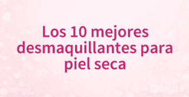 Los 10 mejores desmaquillantes para piel seca