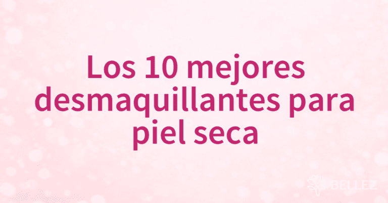 Los 10 mejores desmaquillantes para piel seca Los 10 mejores desmaquillantes para piel seca