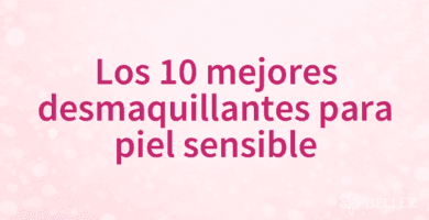 Los 10 mejores desmaquillantes para piel sensible
