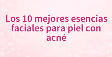 Los 10 mejores esencias faciales para piel con acné