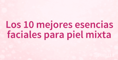 Los 10 mejores esencias faciales para piel mixta