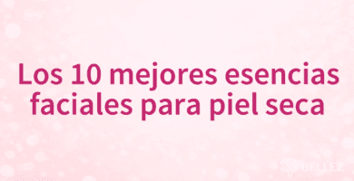 Los 10 mejores esencias faciales para piel seca