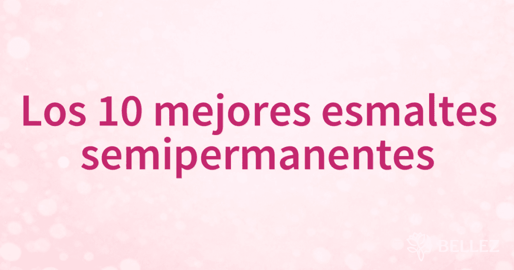 Los 10 mejores esmaltes semipermanentes