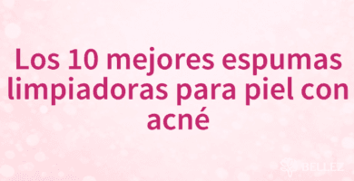 Los 10 mejores espumas limpiadoras para piel con acné