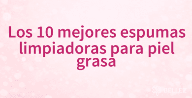 Los 10 mejores espumas limpiadoras para piel grasa