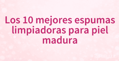 Los 10 mejores espumas limpiadoras para piel madura